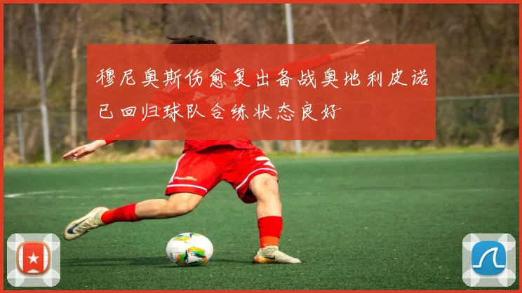 穆尼奥斯伤愈复出备战奥地利皮诺已回归球队合练状态良好