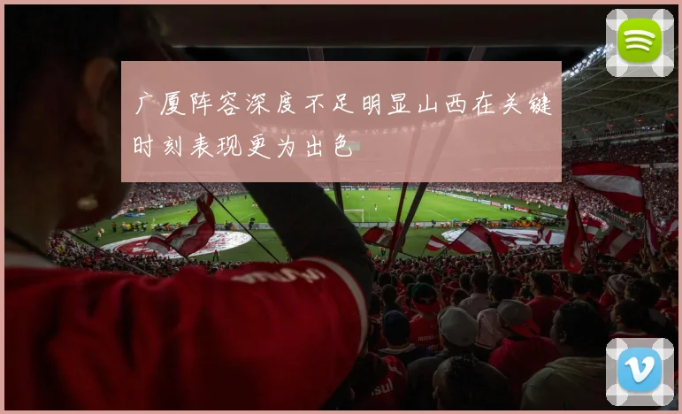 广厦阵容深度不足明显山西在关键时刻表现更为出色