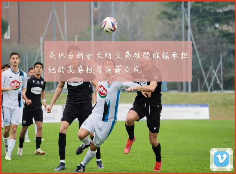 美记分析杜兰特交易难题谁能承担他的复杂性与高薪合同